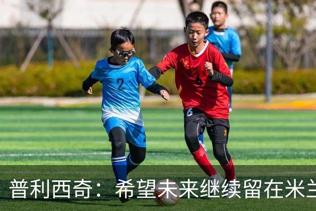 普利西奇：希望未来继续留在米兰，与俱乐部的续约谈判仍在进行