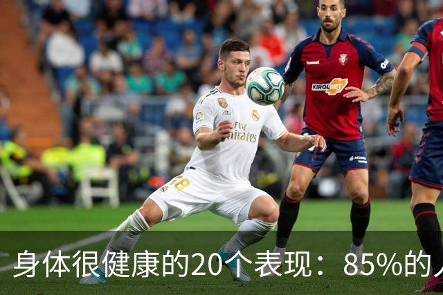 身体很健康的20个表现：85%的人还不到10个，快来看看你占了几个