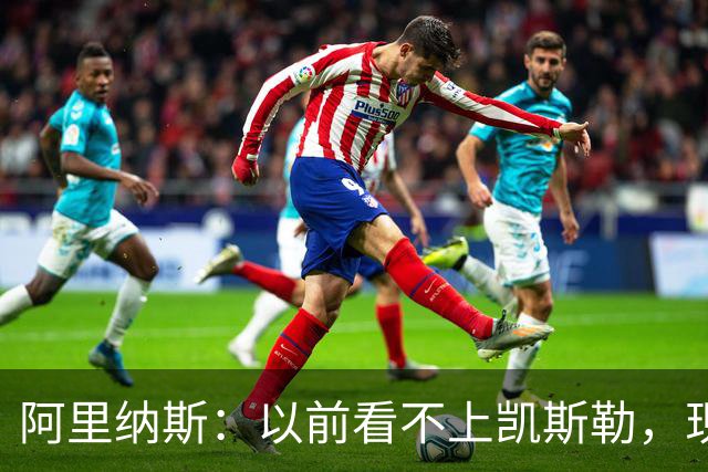阿里纳斯：以前看不上凯斯勒，现在他是我们的第三巨头