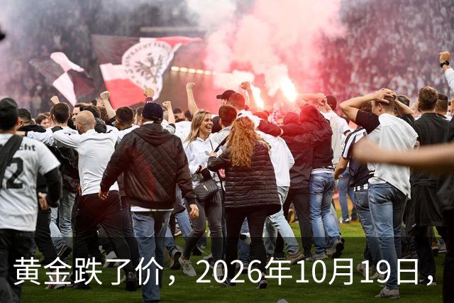 黄金跌了价，2026年10月19日，中国黄金最新价格，人民币黄金最新价格